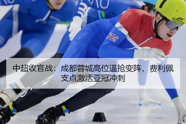 中超收官战：成都蓉城高位逼抢变阵，费利佩支点激活亚冠冲刺